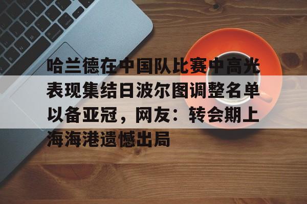 九游体育APP-哈兰德在中国队比赛中高光表现集结日波尔图调整名单以备亚冠，网友：转会期上海海港遗憾出局